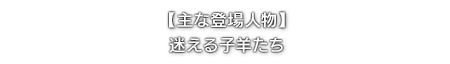 【主な登場人物】迷える子羊たち