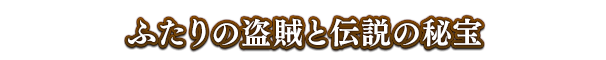 ふたりの盗賊と伝説の秘宝