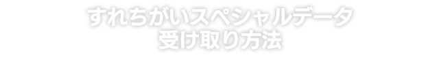 すれちがいスペシャルデータ受け取り方法