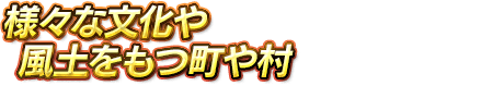 様々な文化や風土をもつ町や村