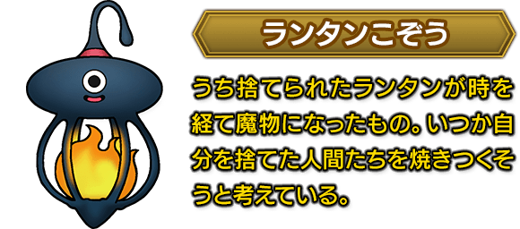 ＜ランタンこぞう＞　うち捨てられたランタンが時を経て魔物になったもの。いつか自分を捨てた人間たちを焼きつくそうと考えている。