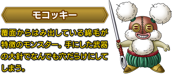 ＜モコッキー＞　覆面からはみ出している綿毛が特徴のモンスター。手にした武器の大針でなんでも穴だらけにしてしまう。