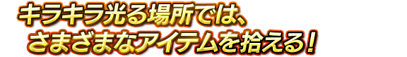 キラキラ光る場所では、さまざまなアイテムを拾える！