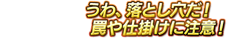 うわ、落とし穴だ！罠や仕掛けに注意！