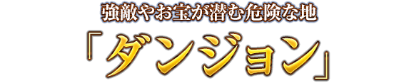 強敵やお宝が潜む危険な地「ダンジョン」