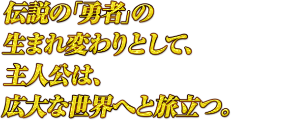 伝説の「勇者」の生まれ変わりとして、主人公は、広大な世界へと旅立つ。