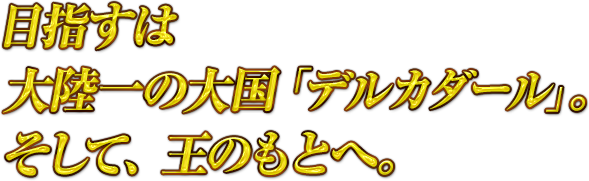目指すは大陸一の大国「デルカダール」。そして、王のもとへ。