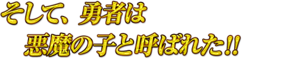 そして、勇者は悪魔の子と呼ばれた！！