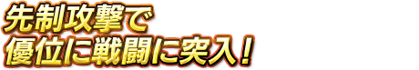 先制攻撃で優位に戦闘に突入！