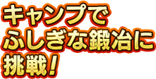 キャンプでふしぎな鍛冶に挑戦！