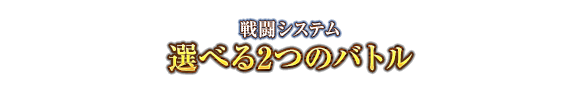 戦闘システム　選べる2つの戦闘タイプ