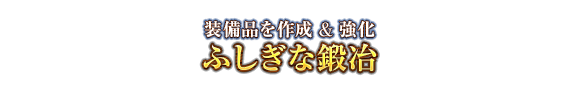 装備品を作成＆強化　ふしぎな鍛冶