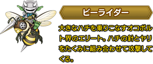 ビーライダー　大きなハチを乗りこなすオコボルト界のエリート。ハチの針とヤリをたくみに組み合わせて攻撃してくる。