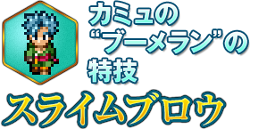 カミュの“ブーメラン”の特技 スライムブロウ