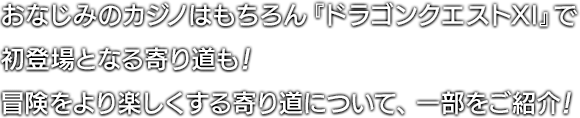 おなじみのカジノはもちろん『ドラゴンクエストXI』で初登場となる寄り道も！冒険をより楽しくする寄り道について、一部をご紹介！