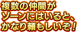 複数の仲間がゾーンにはいると、かなり頼もしいぞ！