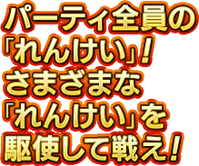 パーティ全員の「れんけい」！さまざまな「れんけい」を駆使して戦え！