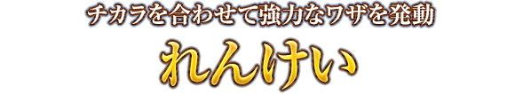 チカラを合わせて強力なワザを発動　れんけい