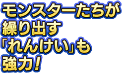 モンスターたちが繰り出す「れんけい」も強力！