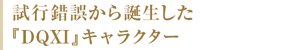 試行錯誤から誕生した『DQXI』キャラクター