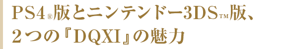 PS4®版とニンテンドー3DS™版、２つの『DQXI』の魅力