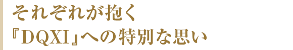 それぞれが抱く『DQXI』への特別な思い