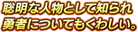 聡明な人物として知られ勇者についてもくわしい。