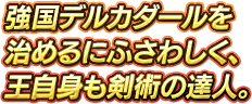 強国デルカダールを治めるにふさわしく、王自身も剣術の達人。