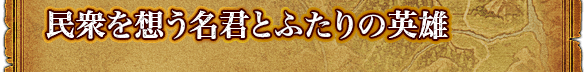 民衆を想う名君とふたりの英雄